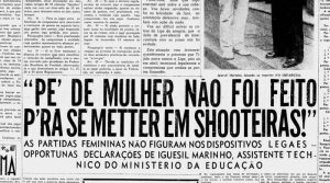 Decreto-Lei 3.199 (1941): O artigo 54 do decreto de Vargas, durante o Estado Novo, estipulava que "Às mulheres não se permitirá a prática de desportos incompatíveis com as condições de sua natureza"